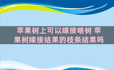 苹果树上可以嫁接啥树 苹果树嫁接结果的枝条结果吗